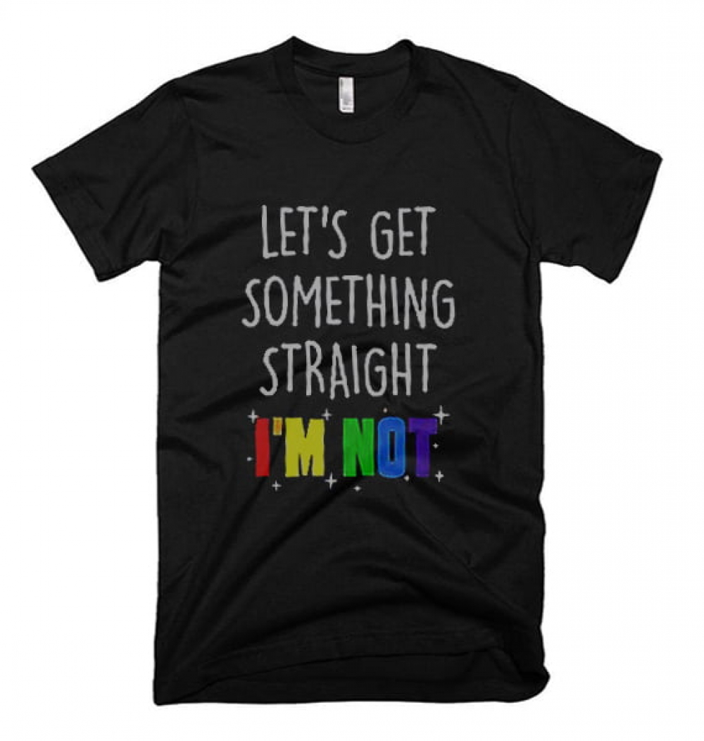 Let's Get Something Straight I'm Not T Shirt - Cool T Shirt Designs