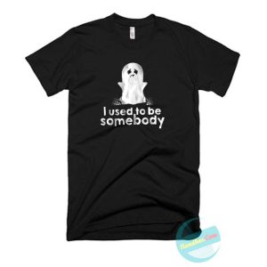 I Used To Be Somebody T Shirt