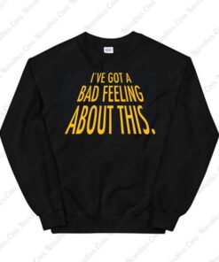 I&rsquo;ve Got A Bad Feeling About This Sweatshirt